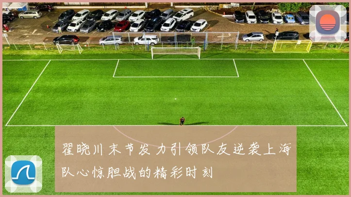 翟晓川末节发力引领队友逆袭上海队心惊胆战的精彩时刻